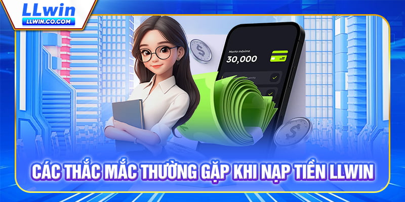 Hướng Dẫn Nạp Tiền LLWIN Nhanh Gọn, An Toàn, Tránh Gặp Lỗi 3 Các thắc mắc thường gặp khi Nạp tiền LLWIN