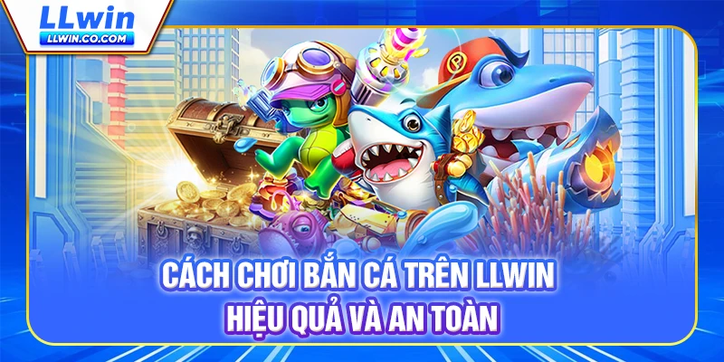 Cách Chơi Bắn Cá Trên LLWIN Hiệu Quả Và An Toàn 15 Cá́ch Chơi Bắn Cá Trên LLWIN Hiệu Quả Và An Toàn