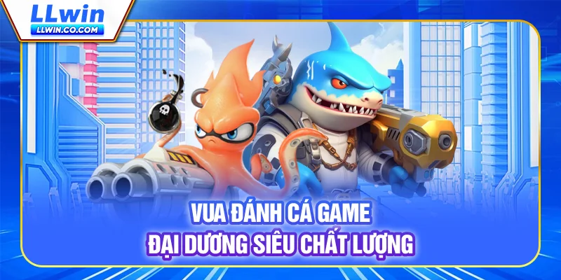 Vua Đánh Cá - Hướng Dẫn Chơi Và Săn Thưởng Lớn Trên LLWIN 2 Vua Đánh Cá - Game đại dương siêu chất lượng