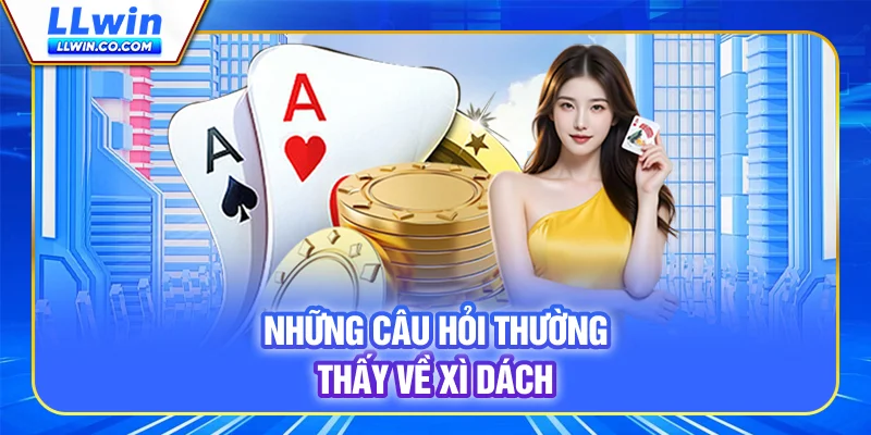 Xì Dách LLWIN - Cuộc Đấu Trí Kịch Tính Trên Từng Lá Bài 4 Những câu hỏi thường thấy về Xì Dách