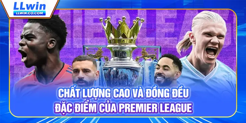Ngoại Hạng Anh - Giải Đấu Hàng Đầu Để Xem Và Cược Tại LLWIN 3 Chất lượng cao và đồng đều - Đặc điểm của Premier League